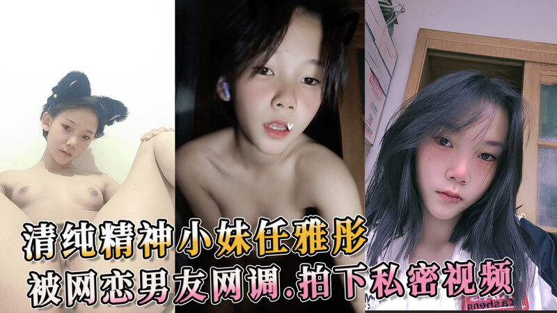 清纯小妹任雅彤，网恋男友要求拍私密视频，纯情少女反差性感，黑料流出吃瓜群众乐翻！
