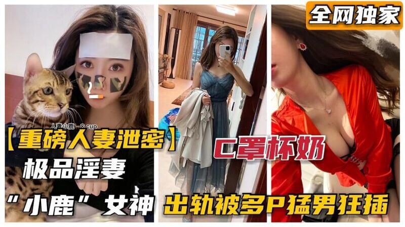 极品C罩杯淫妻“小鹿”女神出轨多P被抓包！热点爆料：她竟被大吊猛操，尽享激情。