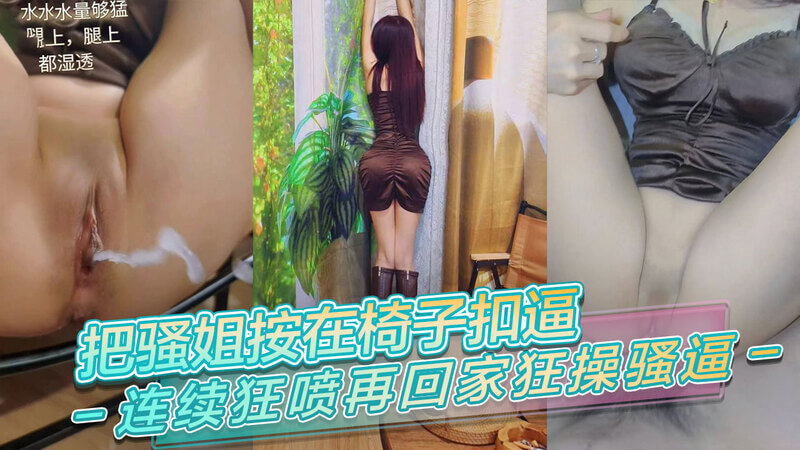 把骚姐按在椅子扣逼,连纯狂喷再回家狂操骚逼