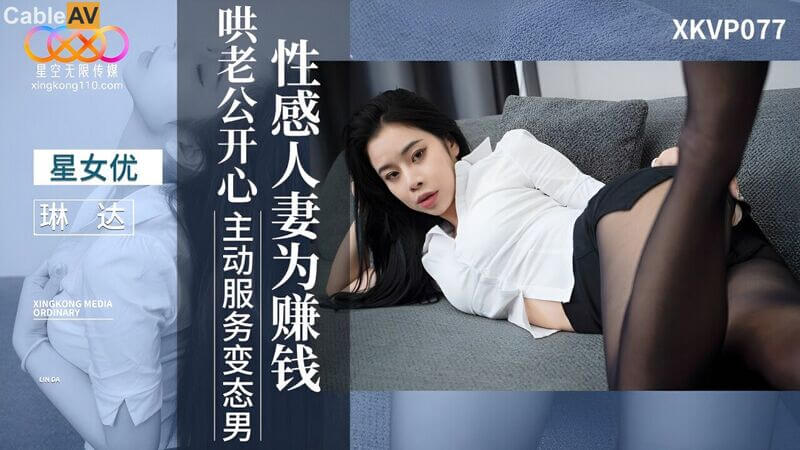 星空传媒出品国产热门AV作品 性感人妻为赚钱努力主动哄老公开心展现骚浪一面