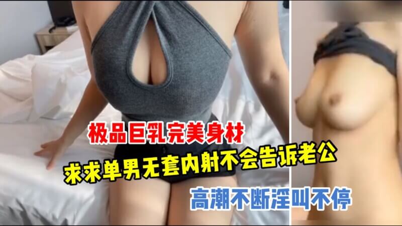 调教极品巨乳美女求单男无套内射，做完美绿帽奴