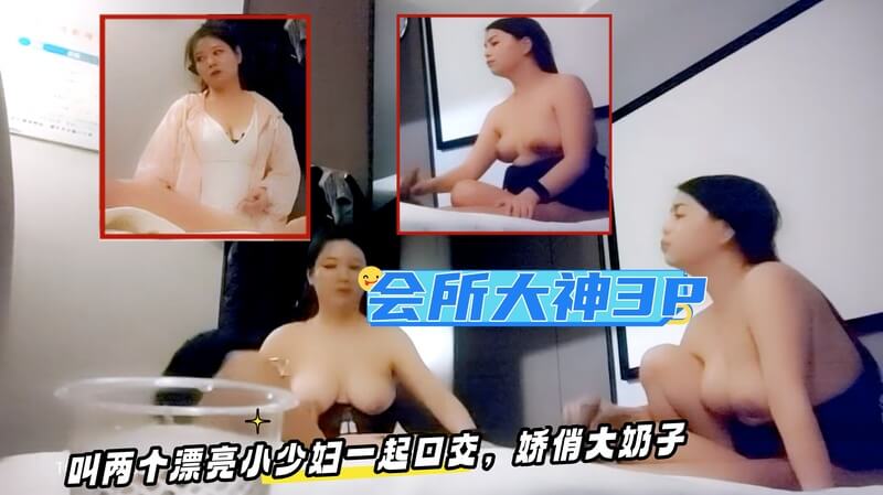 会所里的大神好厉害，叫来两个漂亮的小少妇为他一起口交，这两个小少妇都拥有娇俏可人的大奶子，被他夜夜玩得好开心，好刺激！