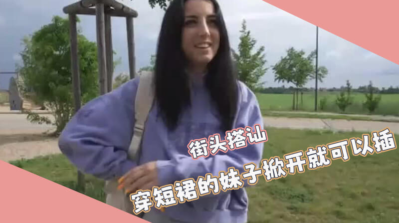 户外邂逅，掀起短裙，一插到底一个大胆的搭讪，一场激情的邂逅，享受着这份户外激情。