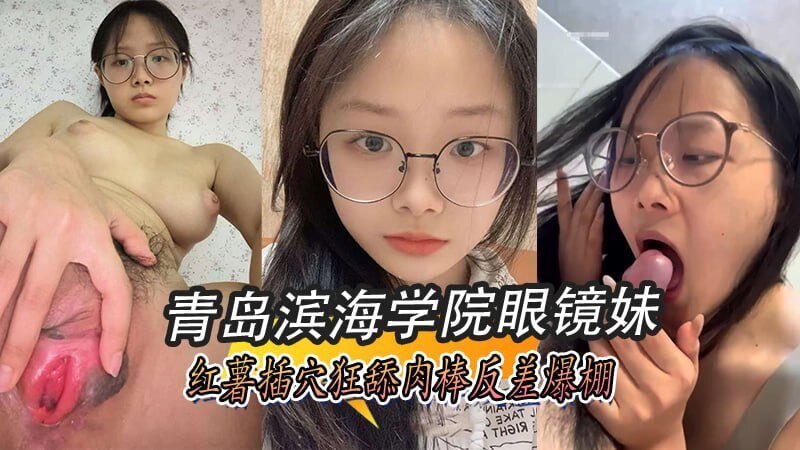 青岛滨海学院眼镜妹 红薯插穴狂插肉棒反差爆棚