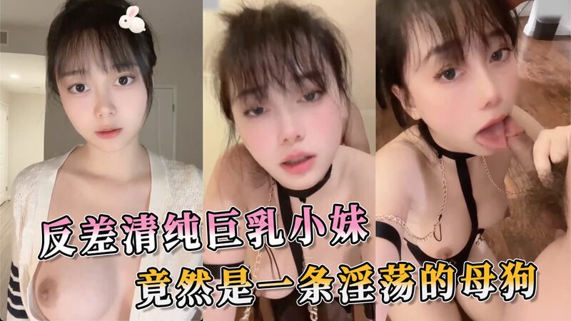 纯情少女的巨乳诱惑，展现母狗的淫荡本性。