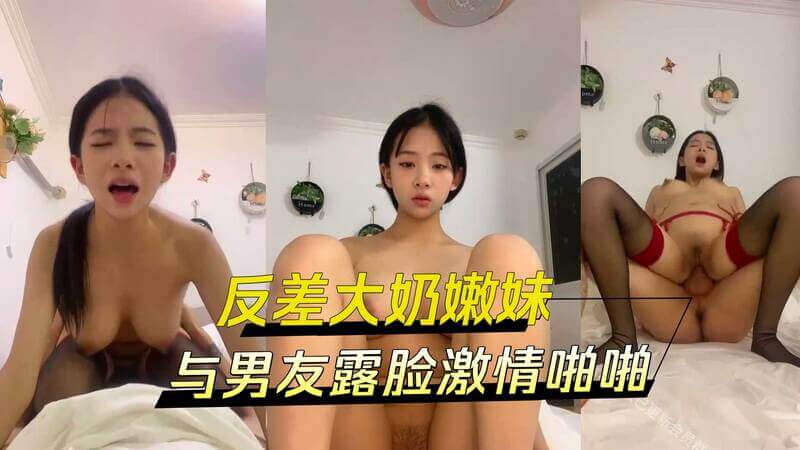 反差大奶嫩妹与男友激情啪啪，巨乳诱惑，情侣露脸高潮不断。