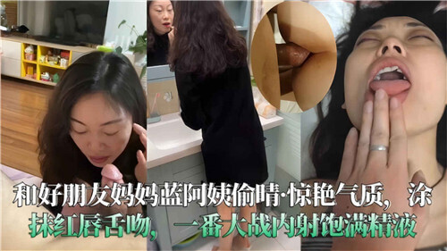 和好朋友的妈妈，蓝阿姨偷情全记录！性爱视频大曝光，激情云雨背后的秘密，这一次我彻底折服在蓝阿姨的风情万种之下，她让我领略到了不同年龄段女性的魅力，那是一种岁月沉淀后的美，令人难以抗拒。
