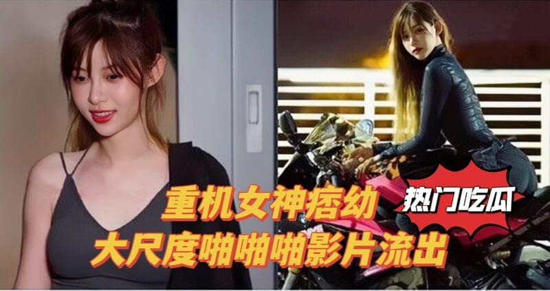 【热门吃瓜】重机女神痞幼大尺度啪影片流出