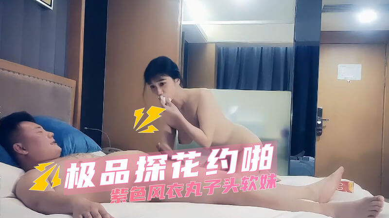 极品探花约啪 紫风衣丸子头软妹 口交后偷拍私密时刻
