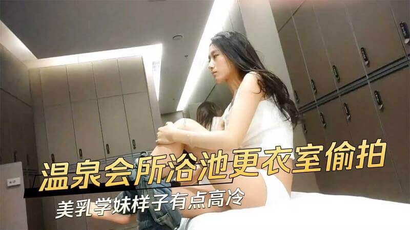 温泉会所偷拍 浴池更衣室遇美乳高冷学妹