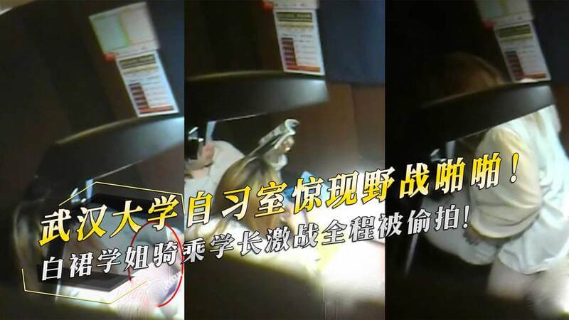 武汉大学自习室激战！白裙学姐骑乘学长，火辣床战偷拍视频流出！吃瓜群众震惊：这等黑料竟然发生在顶级学府！