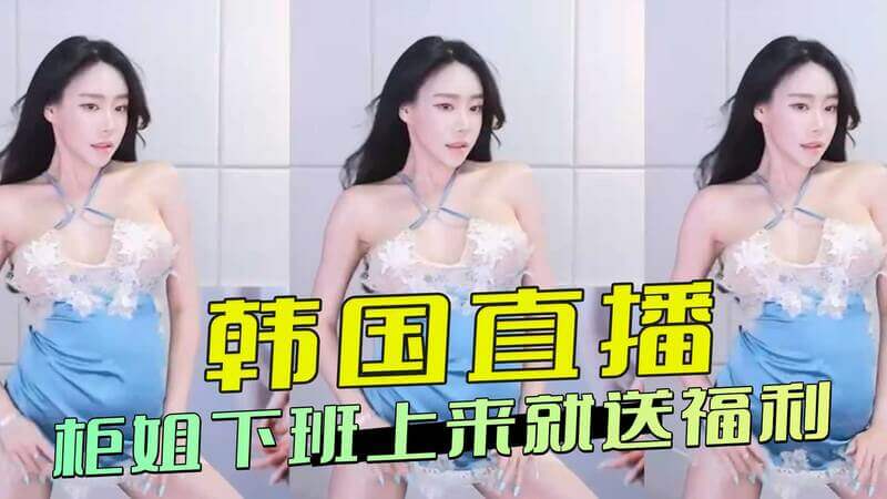 韩国直播间福利放送,柜姐下班后性感直播秀