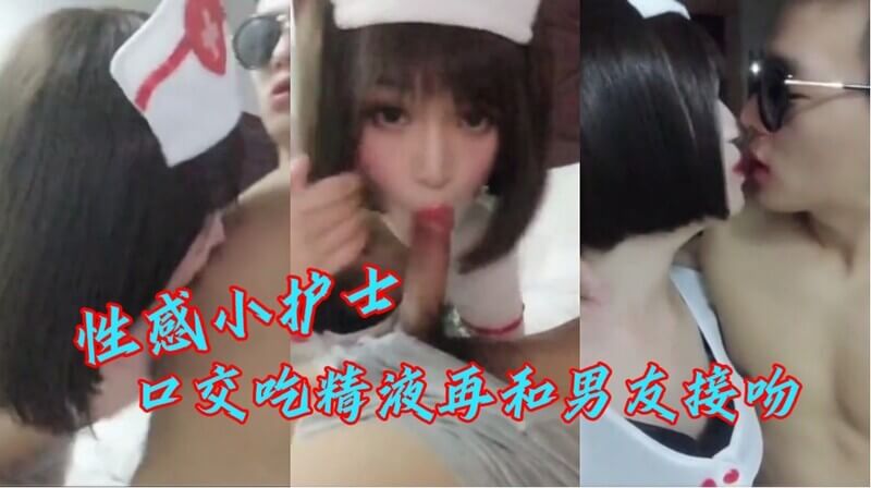 性感小护士的口爆体验：她先是口交吃尽精液，然后嘴里还满满都是精液就去和男友热吻，真是会玩！