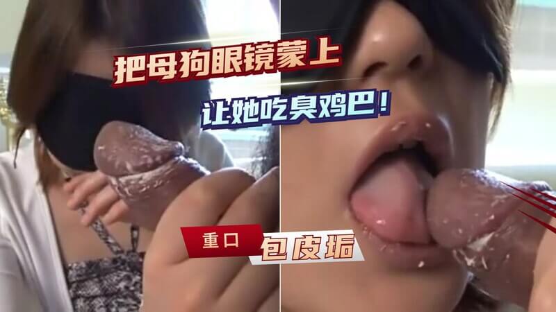 强迫母狗吃臭鸡吧！包皮垢滋味，屎尿鸡杂香