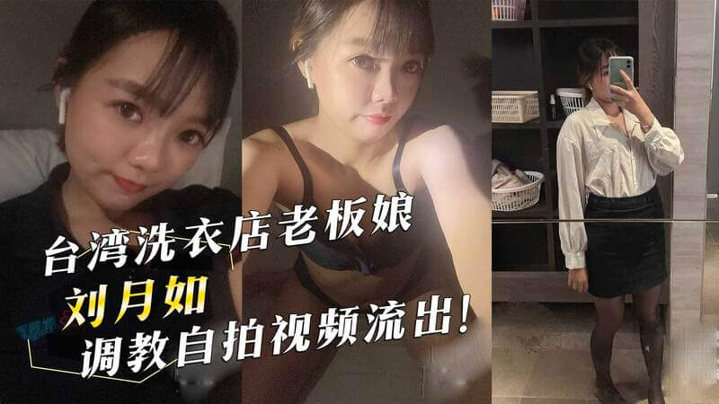 台湾洗衣店老板娘私密自拍曝光！刘月如调教视频流出，引爆网络热议。