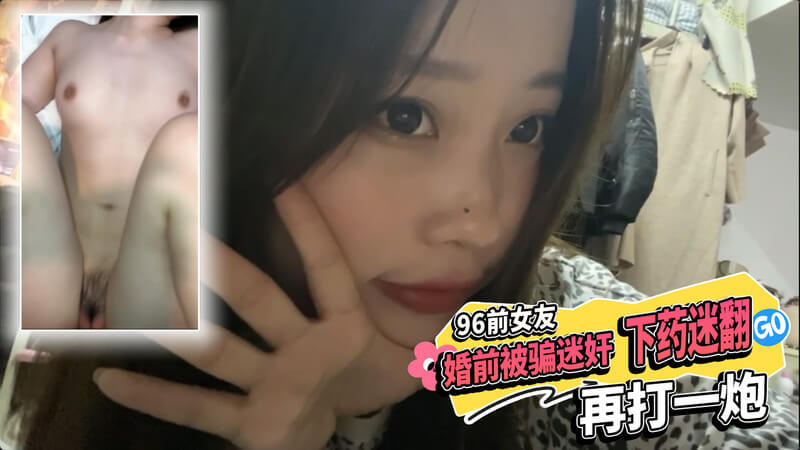 96前女友婚前被骗 下药迷翻后再次被猛烈干一炮