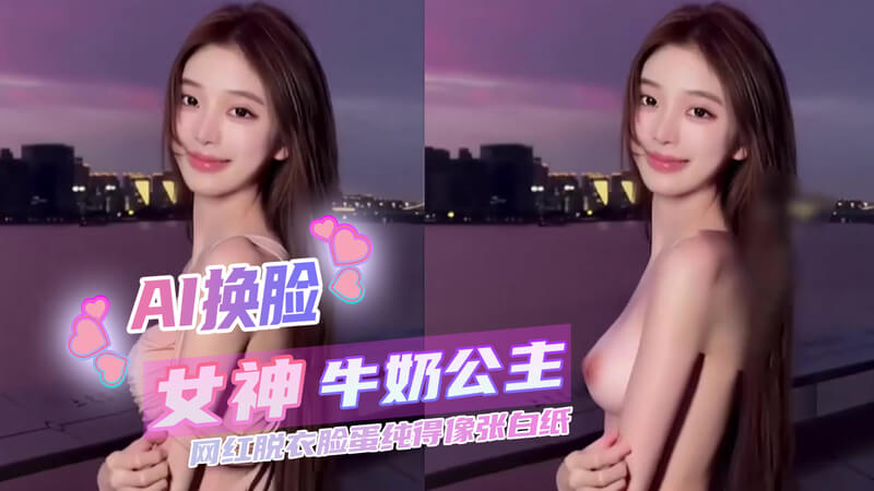 清纯网红 牛奶公主 AI成大秀大奶极致诱惑