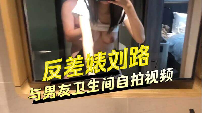 反差萌！小个子女友与高个男友的卫生间自拍秀。