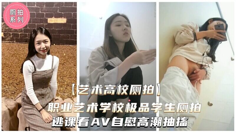 陕西艺术大学厕所偷拍窥视艺体美女学生，逃课看A片自慰高潮连连颤抖不停！