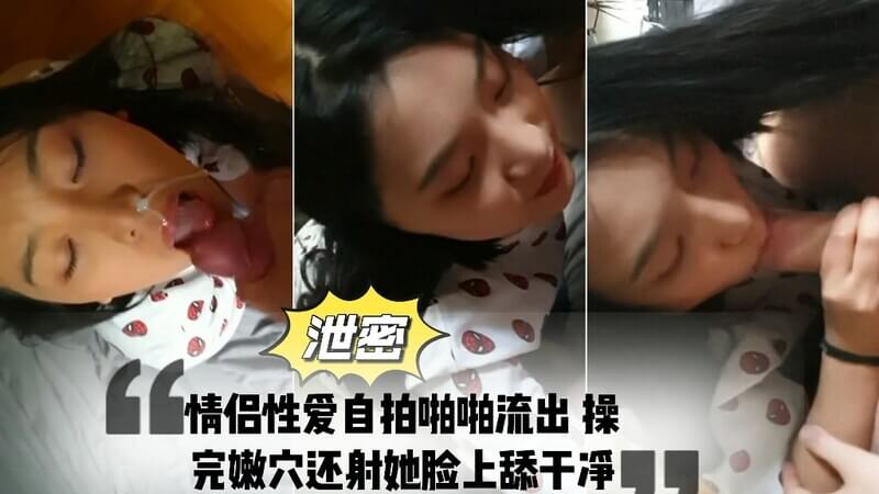 情侣自拍 操完嫩穴把精液射在她脸上，再被她舔干净