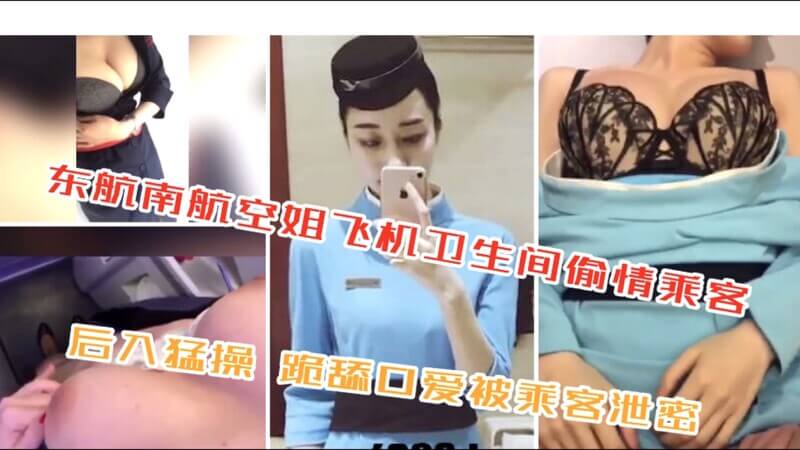 东航南航空姐飞机卫生间跟乘客偷情,后入猛操 跪舔口爱被乘客泄密