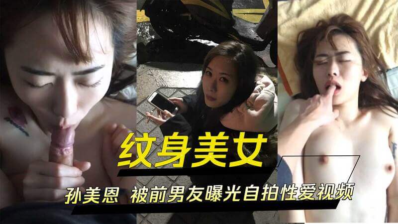 纹身美女孙美恩被前男友爆料，自拍性爱视频意外流出！私密生活黑料曝光，性感美体尽收眼底！