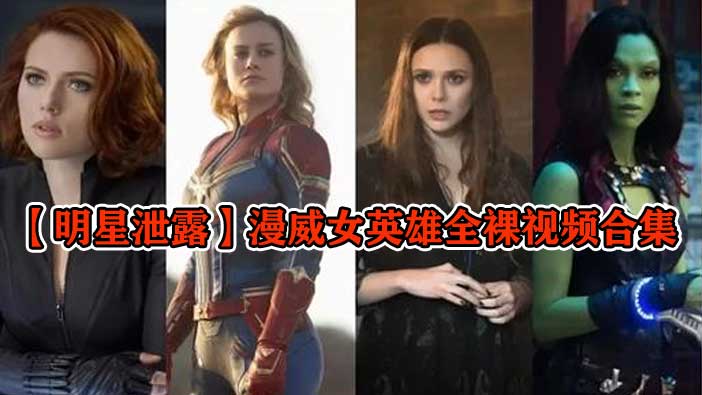 明星泄露漫威女英雄制服诱惑全裸露点视频女神胴体辣妹美翻天