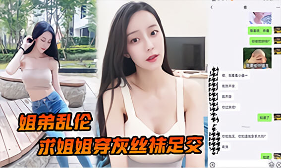 姐弟乱伦求姐姐穿灰丝袜足交然后爆操后入姐姐边抓美乳边操紧逼太爽了