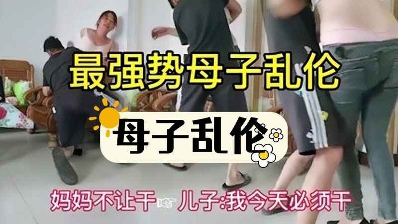 强势母子乱伦，妈妈不让干，母狗却性侵少妇，强势要求儿子今天必须完成任务，母子偷情，乱伦之欲一触即发。