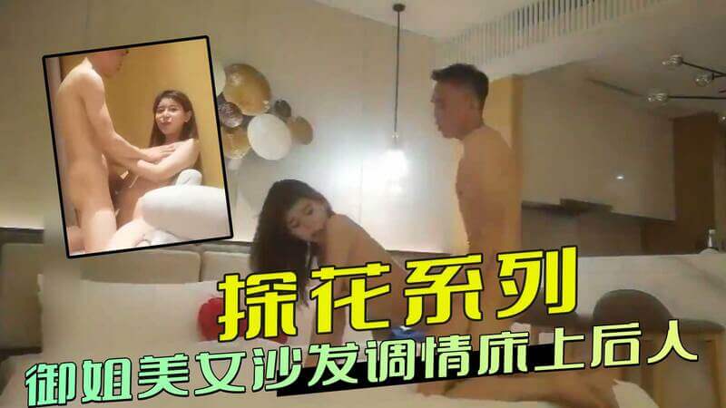 探花系列：御姐沙发调情，后入床战淫荡难耐