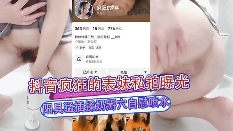 抖音疯狂的表妹私拍 阳具猛插粉穴 揉奶掰穴自慰喷水