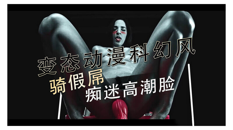 变态动漫科幻风：痴女骑乘假屌，极致高潮扭曲脸颊！恐怖惊悚的痴迷快感！