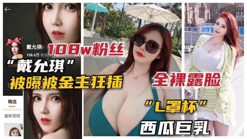 抖音100W网红戴允琪被泄露L杯巨乳小女神戴允琪被土豪爆出全裸露脸不雅视频，终于被网友扒出真容！