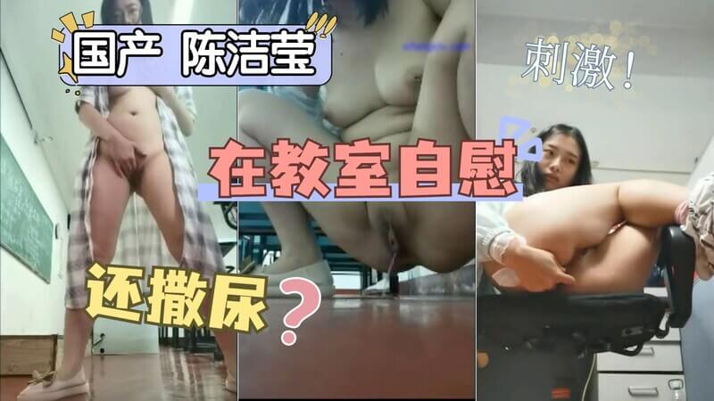 国产陈洁莹教室内自慰小便 痴女吃屎喝尿尽享极乐