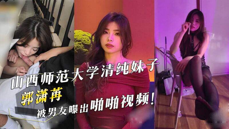 山西师范大学清纯校花郭潇苒被曝啪啪视频，男友吃瓜看热闹