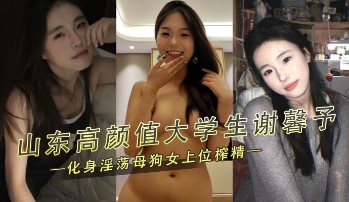 山东女大学生谢馨予，化身淫荡母狗女上位榨精
