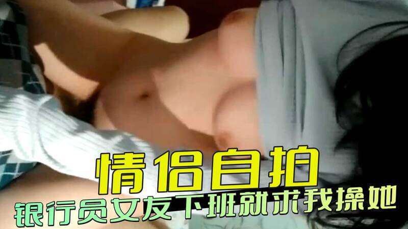 情侣自拍,银行员文友下班就求我操她