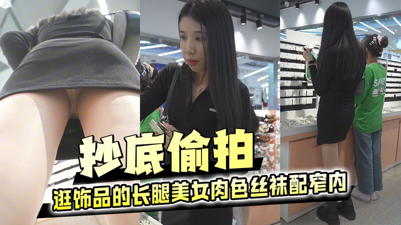 抄底偷拍 逛饰品的长腿美女肉色丝袜配窄内极其诱惑