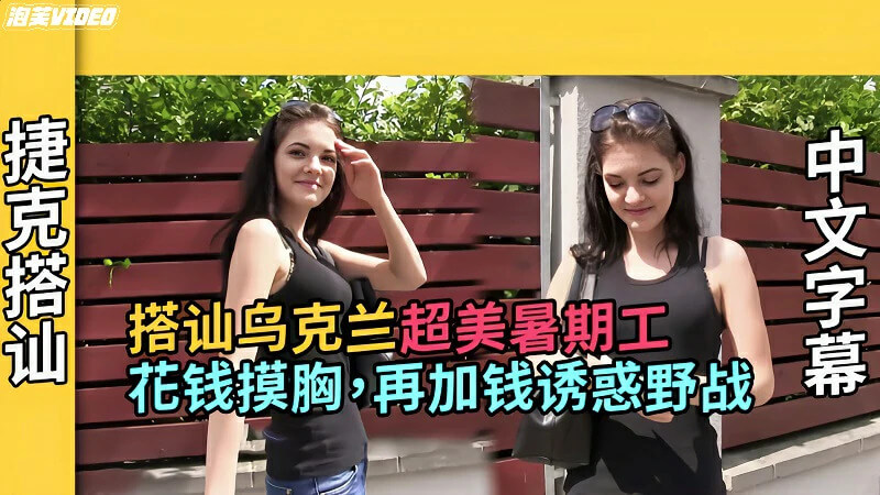 捷克搭讪搭讪乌克兰美女假装面试模特带去玩车震