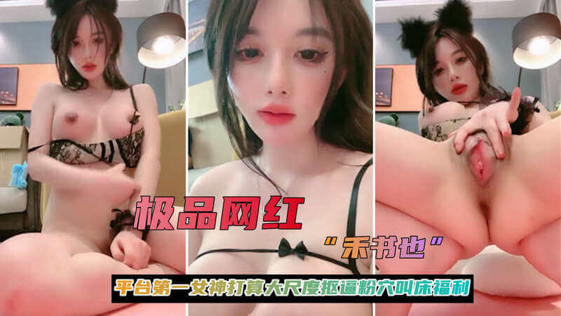 极品网红 禾书 也平台第一女神打算大尺度抠逼粉穴叫床福利