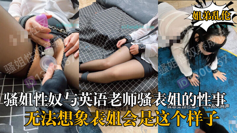 原创大神骚性奴与英语老师的禁忌情缘 表姐性感诱惑，带领性奴进入色情世界，体验狂野性爱生活。