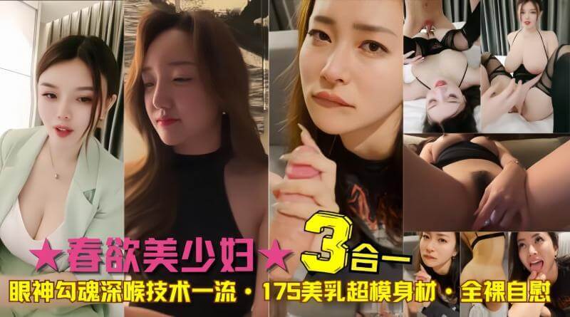 春欲3美少妇，勾魂眼神配深喉技术，175超模身怀绝技，美乳诱人，勾人欲念，黑料吃瓜，欲罢不能。