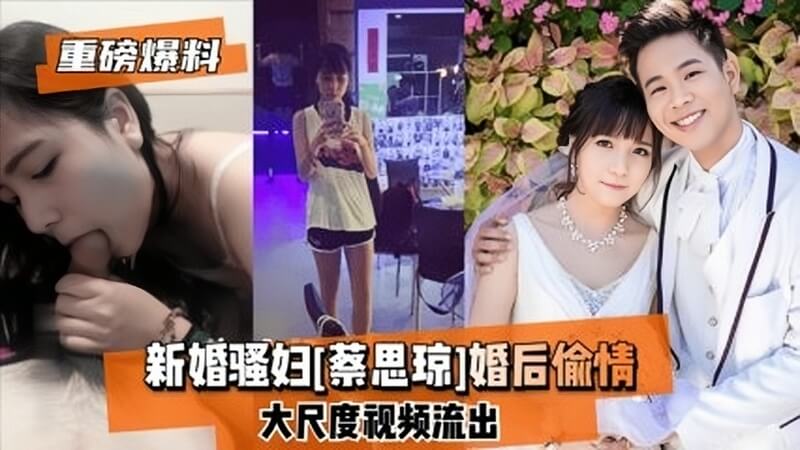 【重磅爆料】新婚骚妇蔡思琼偷情视频流出，人妻蔡思琼淫荡不已，被调教后彻底沦为男人的母狗，肉穴被侵犯后淫叫不断，肉欲横流，快来欣赏蔡思琼的偷情视频吧！