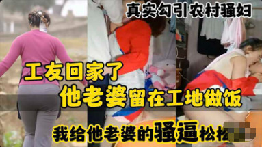 村里少妇趁工友不在家勾引壮汉 疯狂松土