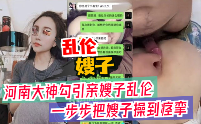 河南大神勾引亲嫂子乱伦，一步步把嫂子操到痉挛，附聊天记录