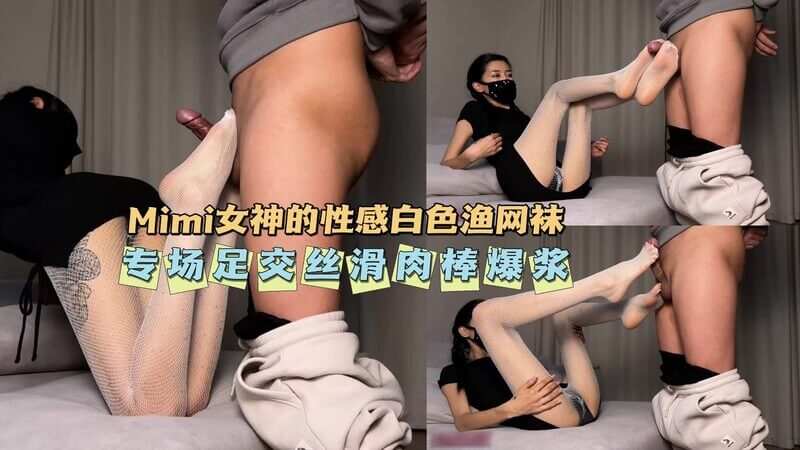 Mimi女神的诱惑 性感白丝渔网袜足交 丝滑大腿肉感爆浆足交快感