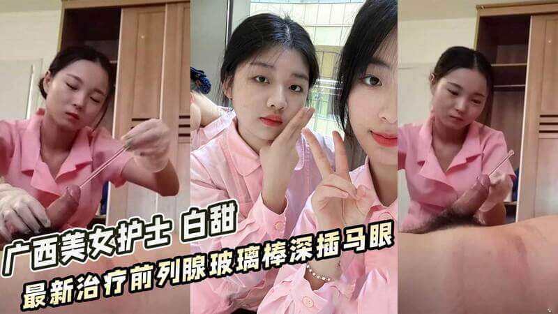 广西美女护士 白甜 最新治疗前列腺玻璃棒深插马眼