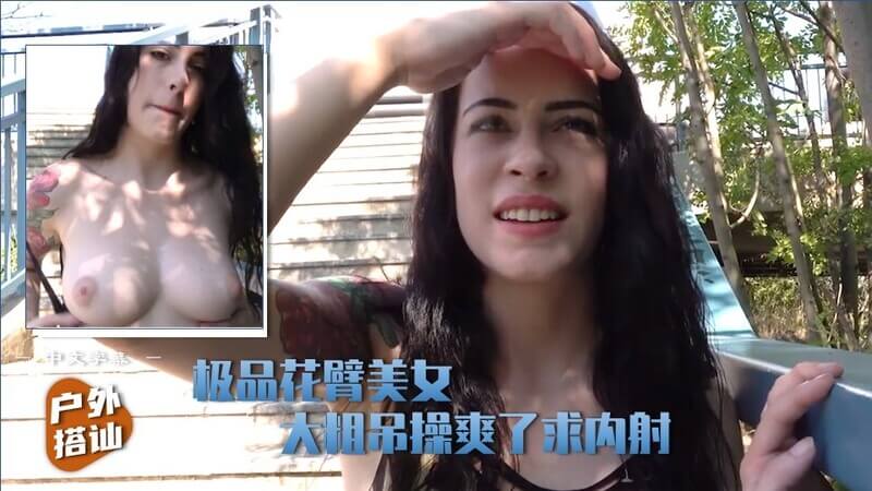【户外搭讪】3／3 极品花臂美女被搭火 内射后入狂插美臀爽翻天！