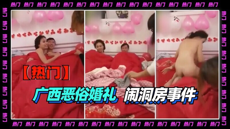 【热门事件】广西恶俗婚礼闹洞房，吃瓜群众围观热议，新房内的春宵一刻值千金。