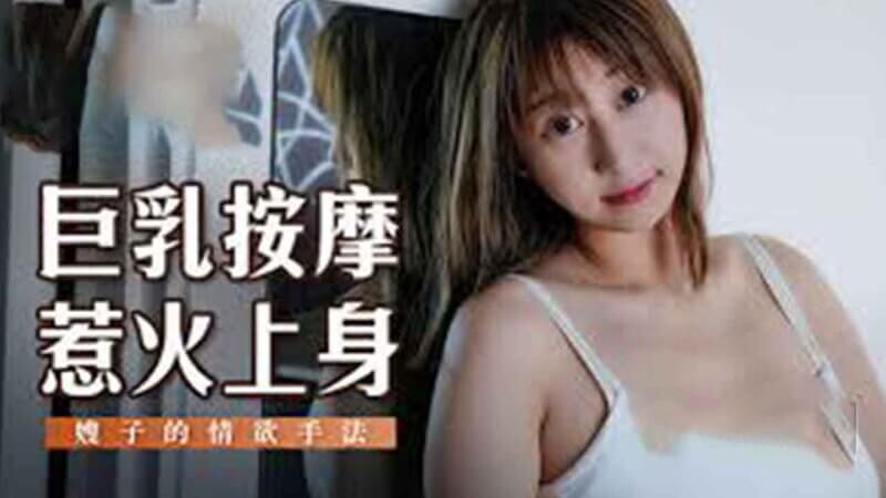 国产原创巨乳美女按摩店铺，火辣按摩服务惹火上身，享受酥麻快感！
